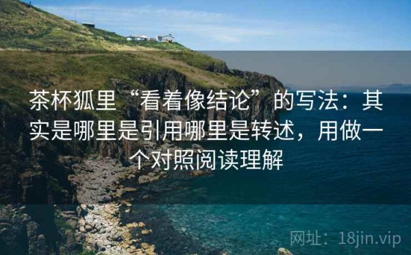 茶杯狐里“看着像结论”的写法：其实是哪里是引用哪里是转述，用做一个对照阅读理解