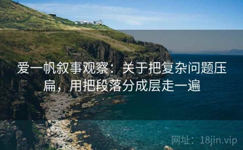 爱一帆叙事观察：关于把复杂问题压扁，用把段落分成层走一遍