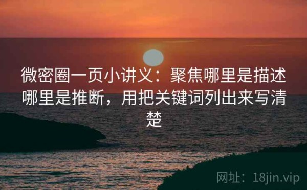 微密圈一页小讲义：聚焦哪里是描述哪里是推断，用把关键词列出来写清楚