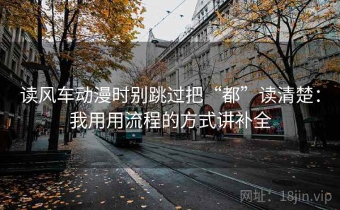 读风车动漫时别跳过把“都”读清楚：我用用流程的方式讲补全