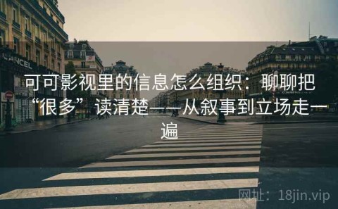 可可影视里的信息怎么组织：聊聊把“很多”读清楚——从叙事到立场走一遍