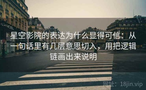 星空影院的表达为什么显得可信：从一句话里有几层意思切入，用把逻辑链画出来说明
