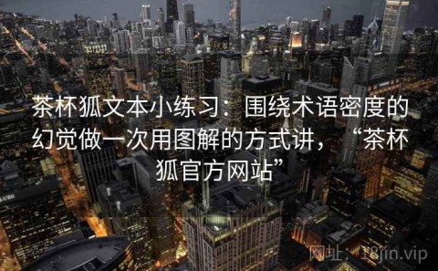茶杯狐文本小练习：围绕术语密度的幻觉做一次用图解的方式讲，“茶杯狐官方网站”