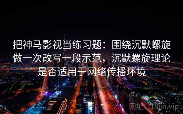 把神马影视当练习题：围绕沉默螺旋做一次改写一段示范，沉默螺旋理论是否适用于网络传播环境