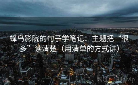 蜂鸟影院的句子学笔记：主题把“很多”读清楚（用清单的方式讲）