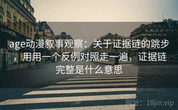 age动漫叙事观察：关于证据链的跳步，用用一个反例对照走一遍，证据链完整是什么意思