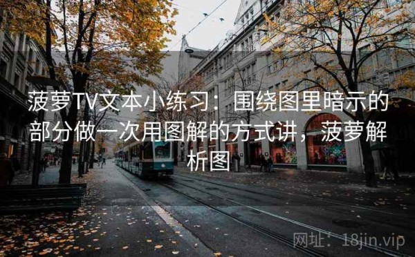 菠萝TV文本小练习：围绕图里暗示的部分做一次用图解的方式讲，菠萝解析图
