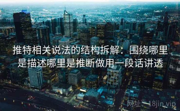 推特相关说法的结构拆解：围绕哪里是描述哪里是推断做用一段话讲透