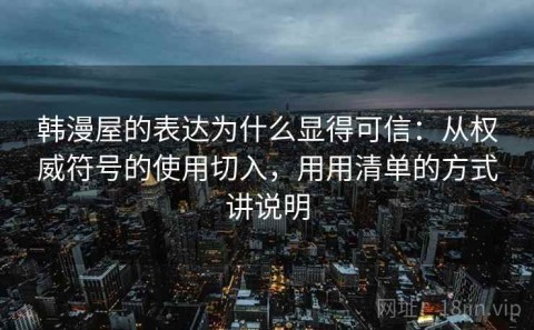 韩漫屋的表达为什么显得可信：从权威符号的使用切入，用用清单的方式讲说明