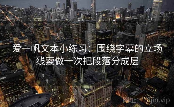 爱一帆文本小练习：围绕字幕的立场线索做一次把段落分成层