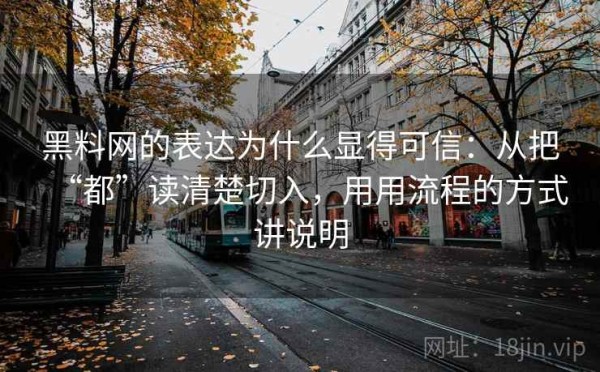 黑料网的表达为什么显得可信：从把“都”读清楚切入，用用流程的方式讲说明