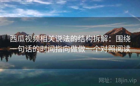 西瓜视频相关说法的结构拆解：围绕一句话的时间指向做做一个对照阅读