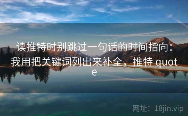 读推特时别跳过一句话的时间指向：我用把关键词列出来补全，推特 quote