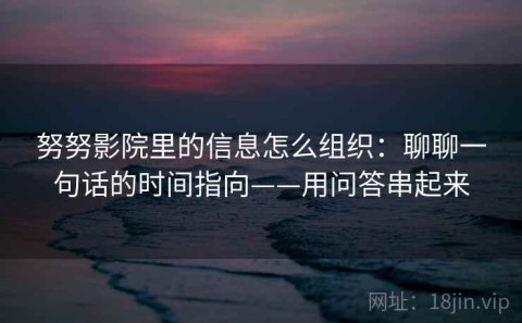 努努影院里的信息怎么组织：聊聊一句话的时间指向——用问答串起来