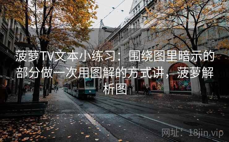 菠萝TV文本小练习：围绕图里暗示的部分做一次用图解的方式讲，菠萝解析图