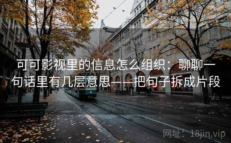 可可影视里的信息怎么组织：聊聊一句话里有几层意思——把句子拆成片段