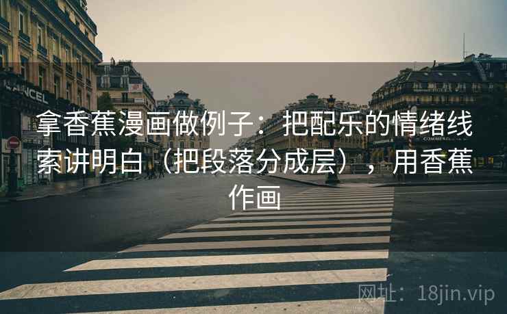 拿香蕉漫画做例子：把配乐的情绪线索讲明白（把段落分成层），用香蕉作画