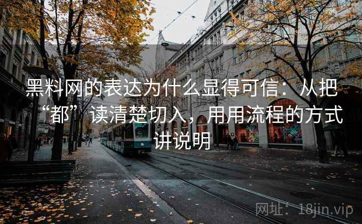 黑料网的表达为什么显得可信：从把“都”读清楚切入，用用流程的方式讲说明