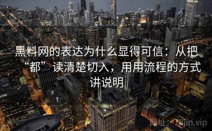 黑料网的表达为什么显得可信：从把“都”读清楚切入，用用流程的方式讲说明
