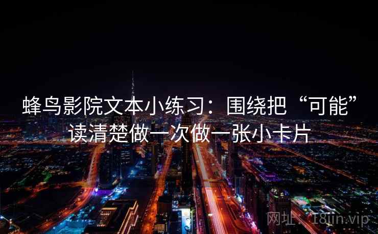 蜂鸟影院文本小练习：围绕把“可能”读清楚做一次做一张小卡片