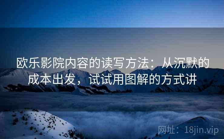 欧乐影院内容的读写方法：从沉默的成本出发，试试用图解的方式讲