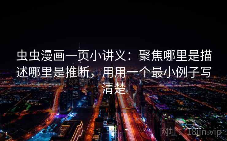 虫虫漫画一页小讲义：聚焦哪里是描述哪里是推断，用用一个最小例子写清楚