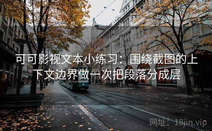 可可影视文本小练习：围绕截图的上下文边界做一次把段落分成层