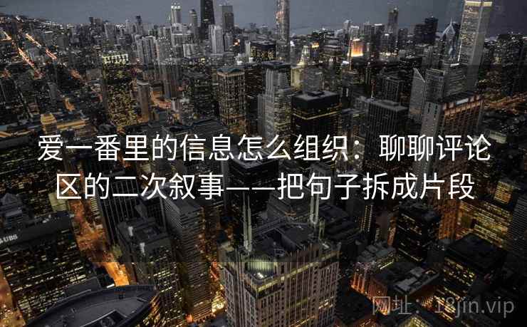 爱一番里的信息怎么组织：聊聊评论区的二次叙事——把句子拆成片段