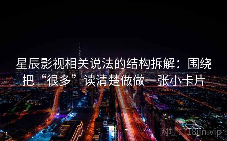 星辰影视相关说法的结构拆解：围绕把“很多”读清楚做做一张小卡片
