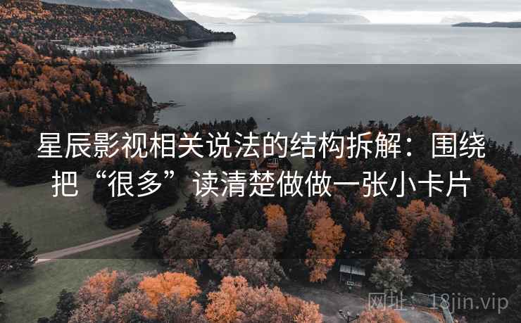 星辰影视相关说法的结构拆解：围绕把“很多”读清楚做做一张小卡片