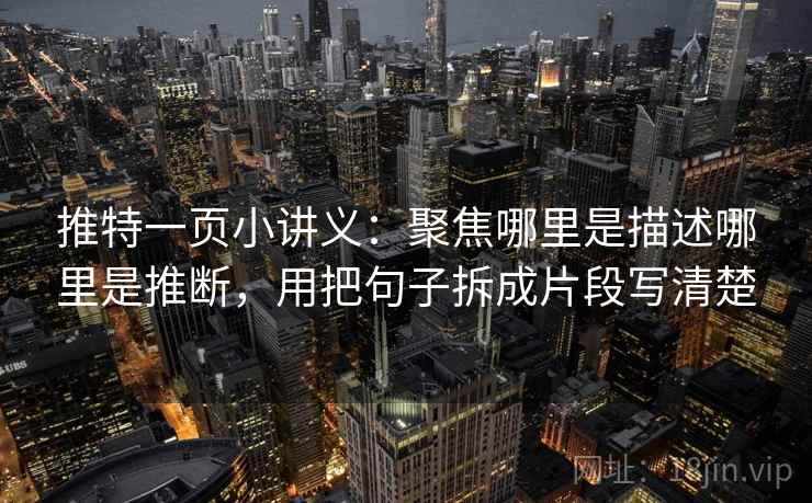 推特一页小讲义：聚焦哪里是描述哪里是推断，用把句子拆成片段写清楚