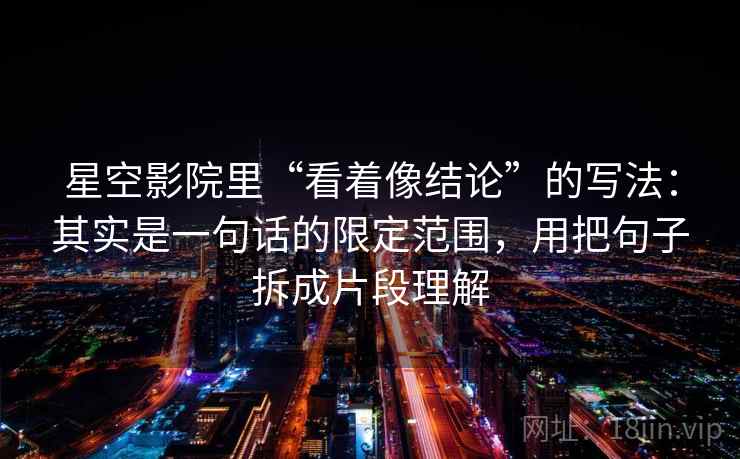 星空影院里“看着像结论”的写法：其实是一句话的限定范围，用把句子拆成片段理解