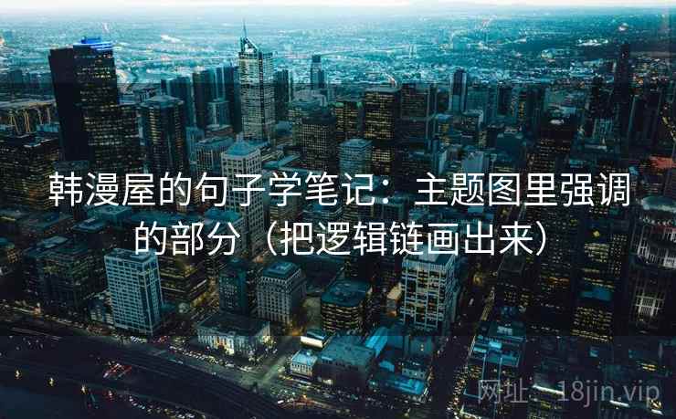 韩漫屋的句子学笔记：主题图里强调的部分（把逻辑链画出来）