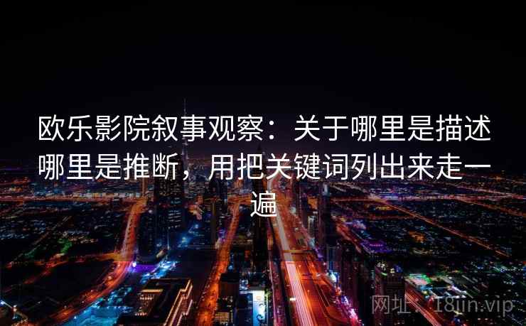欧乐影院叙事观察：关于哪里是描述哪里是推断，用把关键词列出来走一遍