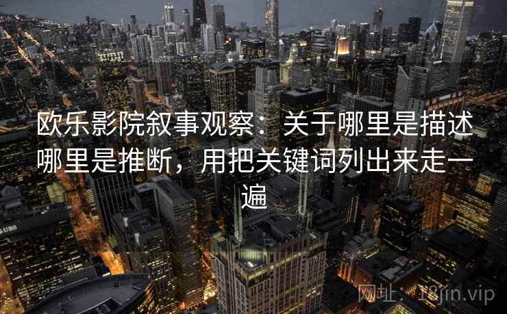 欧乐影院叙事观察：关于哪里是描述哪里是推断，用把关键词列出来走一遍