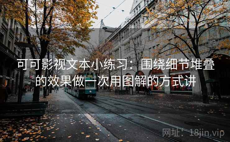 可可影视文本小练习：围绕细节堆叠的效果做一次用图解的方式讲