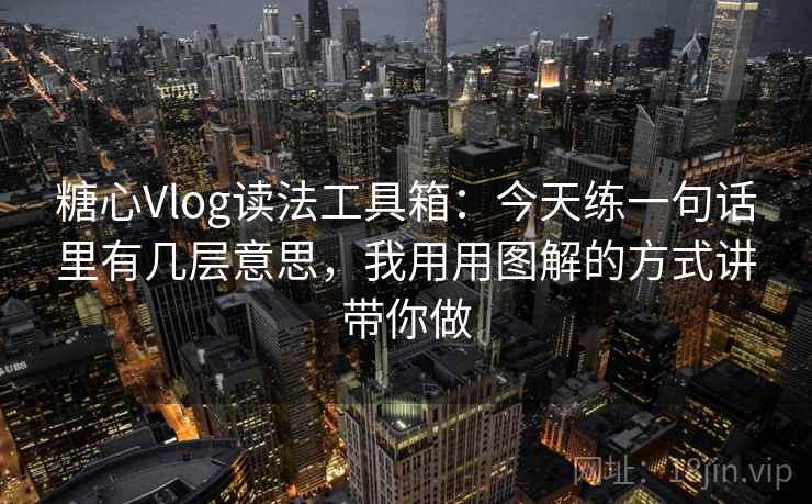 糖心Vlog读法工具箱：今天练一句话里有几层意思，我用用图解的方式讲带你做