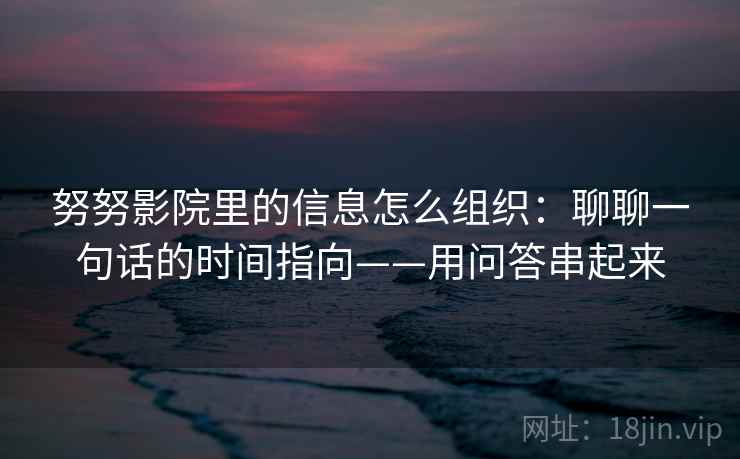 努努影院里的信息怎么组织：聊聊一句话的时间指向——用问答串起来