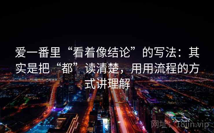 爱一番里“看着像结论”的写法：其实是把“都”读清楚，用用流程的方式讲理解