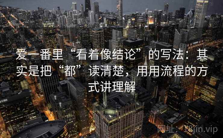 爱一番里“看着像结论”的写法：其实是把“都”读清楚，用用流程的方式讲理解