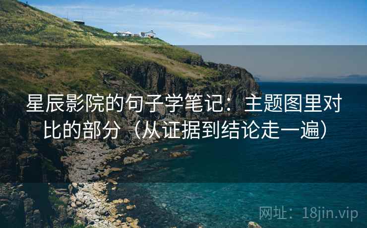 星辰影院的句子学笔记：主题图里对比的部分（从证据到结论走一遍）