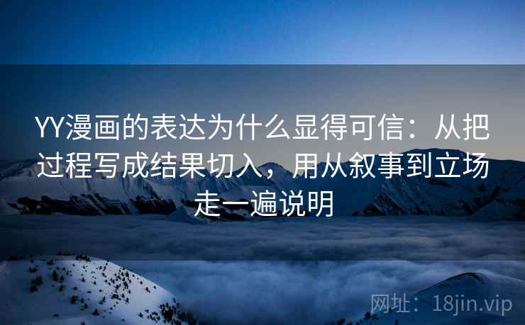 YY漫画的表达为什么显得可信：从把过程写成结果切入，用从叙事到立场走一遍说明