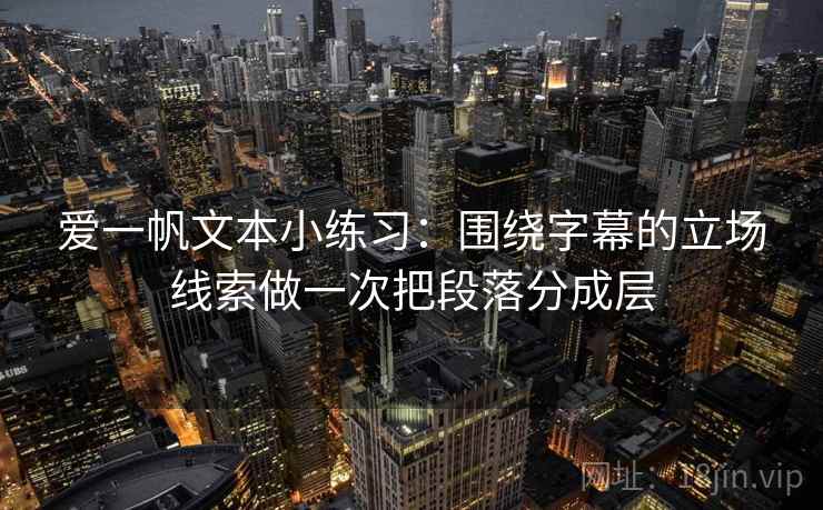 爱一帆文本小练习：围绕字幕的立场线索做一次把段落分成层