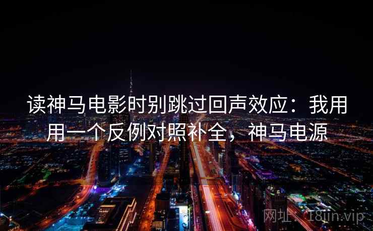 读神马电影时别跳过回声效应：我用用一个反例对照补全，神马电源