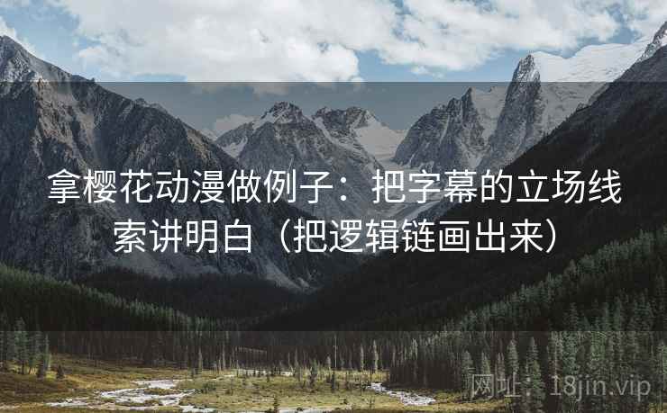 拿樱花动漫做例子：把字幕的立场线索讲明白（把逻辑链画出来）