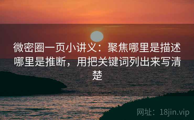微密圈一页小讲义：聚焦哪里是描述哪里是推断，用把关键词列出来写清楚
