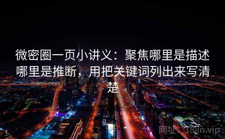 微密圈一页小讲义：聚焦哪里是描述哪里是推断，用把关键词列出来写清楚