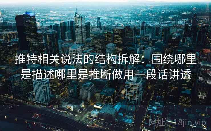 推特相关说法的结构拆解：围绕哪里是描述哪里是推断做用一段话讲透