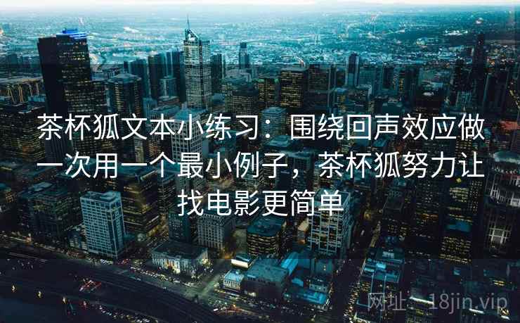 茶杯狐文本小练习：围绕回声效应做一次用一个最小例子，茶杯狐努力让找电影更简单