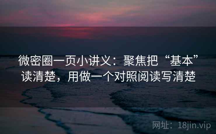 微密圈一页小讲义：聚焦把“基本”读清楚，用做一个对照阅读写清楚